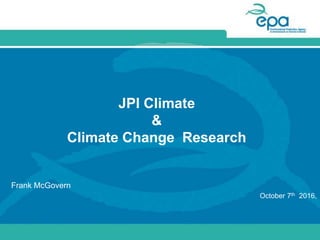 JPI Climate
&
Climate Change Research
Frank McGovern
October 7th 2016,
 