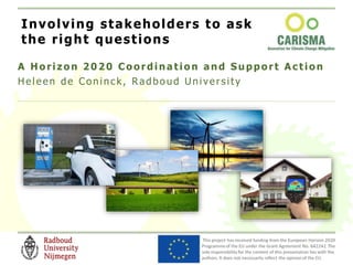 A H orizon 2020 Coordination and Support Action
Heleen de Co ninck, Ra dbo ud U nivers ity
Involving stakeholders to ask
the right questions
 