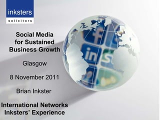 Social Media for Sustained Business Growth Glasgow 8 November 2011 Brian Inkster  International Networks Inksters’ Experience 