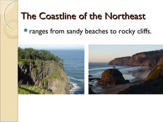 The Coastline of the NortheastThe Coastline of the Northeast
ranges from sandy beaches to rocky cliffs.
 