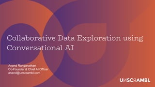 Collaborative Data Exploration using
Conversational AI
Anand Ranganathan
Co-Founder & Chief AI Officer
anand@unscrambl.com
 