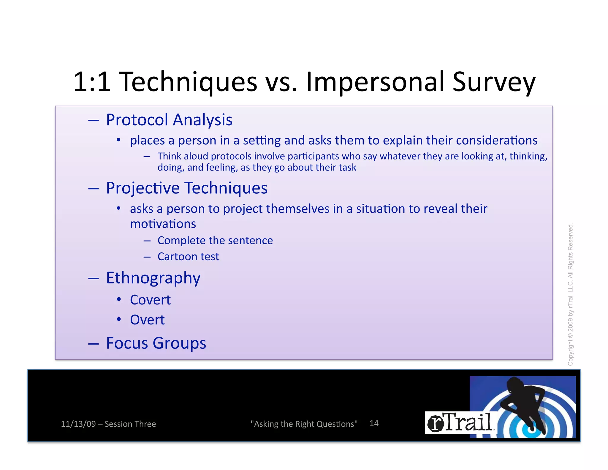 7C7!D(+,%$g0(#!9#e!L:K(*#.%)1!50*9(E!
       –! T*.-.+.1!4%)1E#$#!!
              •! K1)+(#!)!K(*#.%!$%!)!#(V%&!)%2!)#B#!-,(:!-.!(QK1)$%!-,($*!+.%#$2(*)N.%#!
                     –! D,$%B!)1.02!K*.-.+.1#!$%9.19(!K)*N+$K)%-#!A,.!#)E!A,)-(9(*!-,(E!)*(!1..B$%&!)-^!-,$%B$%&^
                                                                                                                !
                        2.$%&^!)%2!Z((1$%&^!)#!-,(E!&.!);.0-!-,($*!-)#B!

       –! T*.f(+N9(!D(+,%$g0(#!!
              •! )#B#!)!K(*#.%!-.!K*.f(+-!-,(:#(19(#!$%!)!#$-0)N.%!-.!*(9()1!-,($*!
                 :.N9)N.%#!




                                                                                                                    Copyright © 2009 by rTrail LLC. All Rights Reserved.
                     –! O.:K1(-(!-,(!#(%-(%+(!
                     –! O)*-..%!-(#-!
       –! `-,%.&*)K,E!
              •! O.9(*-!
              •! ?9(*-!
       –! j.+0#!J*.0K#!



77X76X=>!Y!5(##$.%!D,*((!                    W4#B$%&!-,(!'$&,-!R0(#N.%#W!   7_!
 