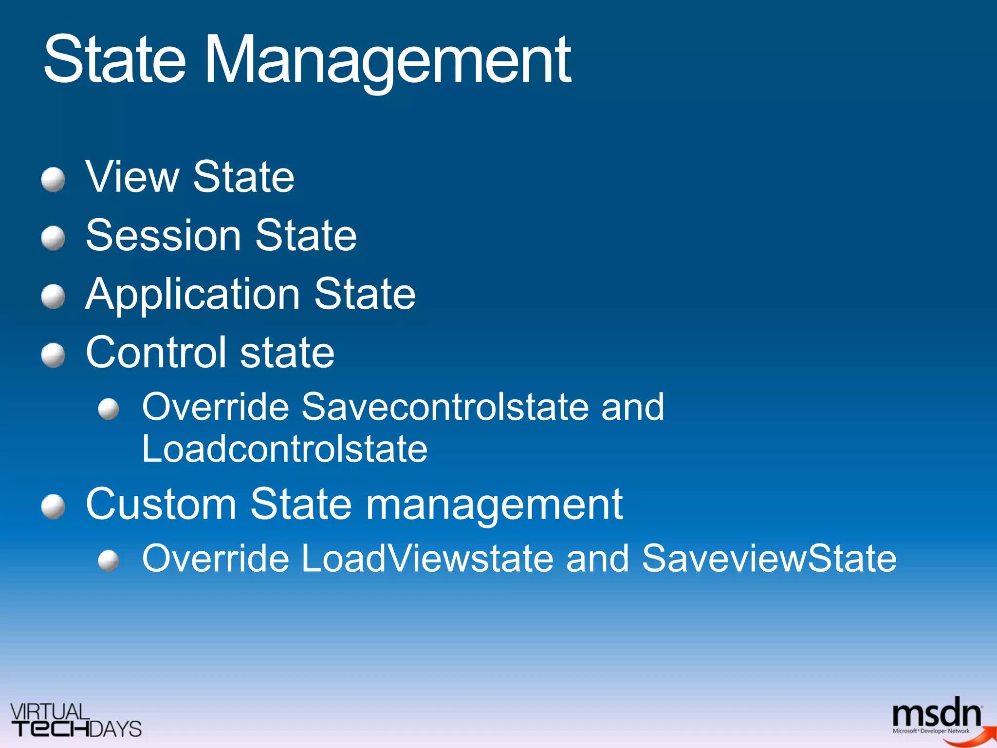 State ManagementView State Session StateApplication StateControl state Override Savecontrolstate and LoadcontrolstateCustom State managementOverride LoadViewstate and SaveviewState