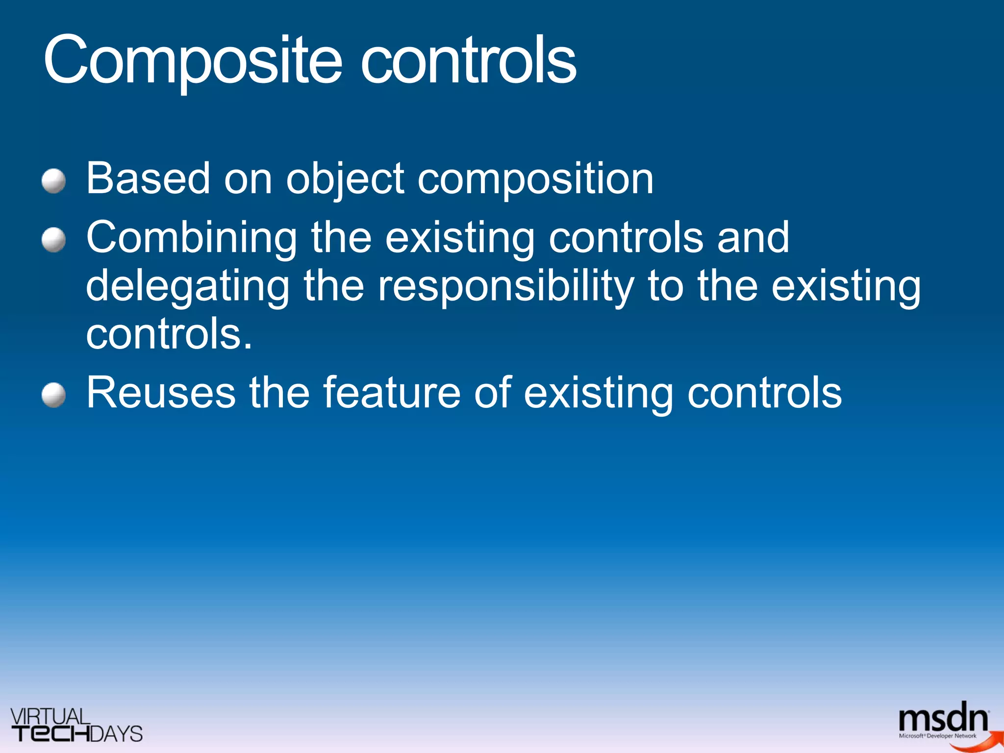 Composite controlsBased on object compositionCombining the existing controls and delegating the responsibility to the existing controls.Reuses the feature of existing controls
