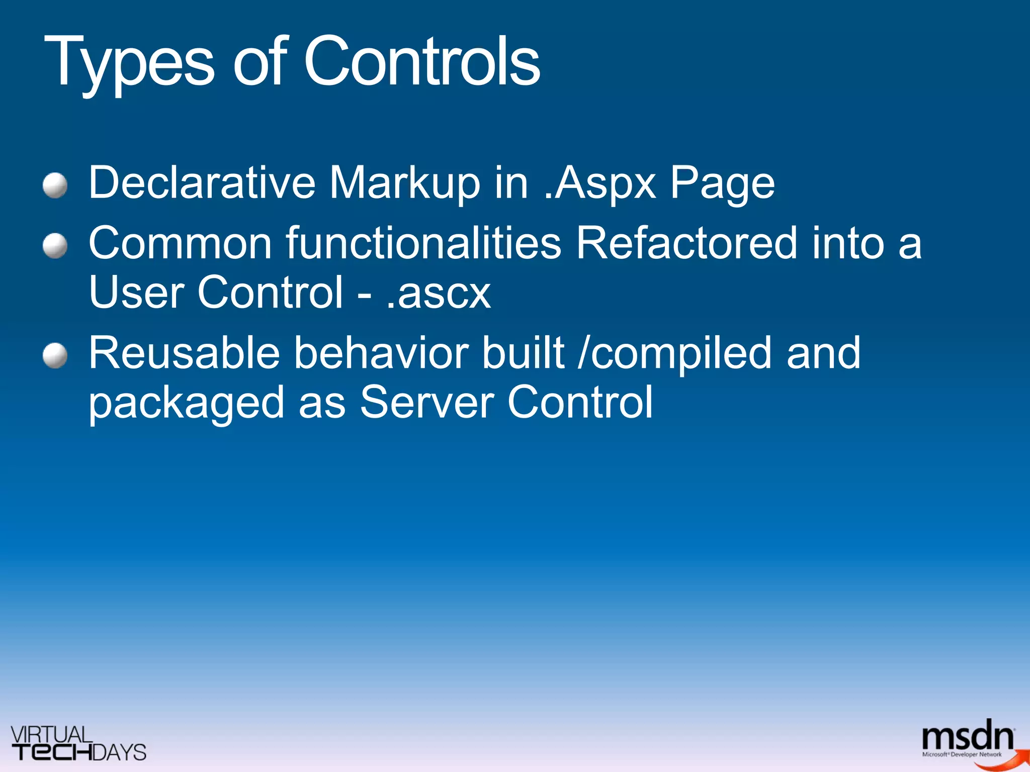 Types of ControlsDeclarative Markup in .Aspx Page Common functionalities Refactored into a User Control - .ascx Reusable behavior built /compiled and packaged as Server Control