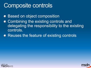 Composite controlsBased on object compositionCombining the existing controls and delegating the responsibility to the existing controls.Reuses the feature of existing controls