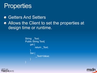 Properties	Getters And SettersAllows the Client to set the properties at design time or runtime.String  _Text;Public String Text{get { return _Text;}Set { _Text=Value;}}