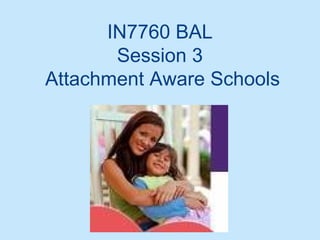 IN7760 BAL
Session 3
Attachment Aware Schools
 