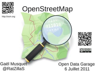 OpenStreetMap
http://osm.org




Gaël Musquet              Open Data Garage
 @RatZillaS                 6 Juillet 2011
 