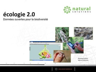 écologie 2.0
Données ouvertes pour la biodiversité




                                        Rovellotti Olivier
                                        Natural Solutions
 
