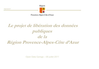regionpaca.fr




     Le projet de libération des données
                 publiques
                     de la
     Région Provence-Alpes-Côte d’Azur

                Open Data Garage – 06 juillet 2011
 