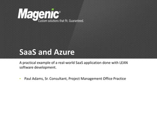 SaaS and Azure
A practical example of a real-world SaaS application done with LEAN
software development.

•   Paul Adams, Sr. Consultant, Project Management Office Practice
 