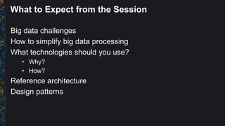 What to Expect from the Session
Big data challenges
How to simplify big data processing
What technologies should you use?
• Why?
• How?
Reference architecture
Design patterns
 