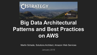 Martin Schade, Solutions Architect, Amazon Web Services
January 2016
Big Data Architectural
Patterns and Best Practices
on AWS
 