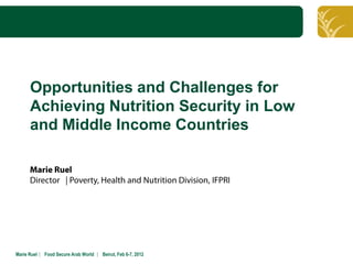 Click to edit Master title style



      Opportunities and Challenges for
      Achieving Nutrition Security in Low
      and Middle Income Countries




Marie Ruel ︳ Food Secure Arab World ︳ Beirut, Feb 6-7, 2012
 