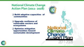 National Climate Change
Action Plan (2011- 2028)
 Build adaptive capacities of
communities
 Upgrade resilience of
vulnerable sectors and
ecosystems
 Optimize mitigation
opportunities toward
sustainable development
 