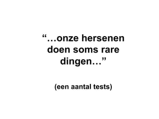 “…onze hersenen
 doen soms rare
   dingen…”

  (een aantal tests)
 