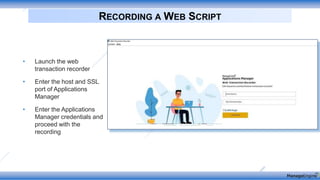 • Launch the web
transaction recorder
• Enter the host and SSL
port of Applications
Manager
• Enter the Applications
Manager credentials and
proceed with the
recording
RECORDING A WEB SCRIPT
 