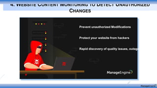4. WEBSITE CONTENT MONITORING TO DETECT UNAUTHORIZED
CHANGES
Prevent unauthorized Modifications
Protect your website from hackers
Rapid discovery of quality issues, outages
 