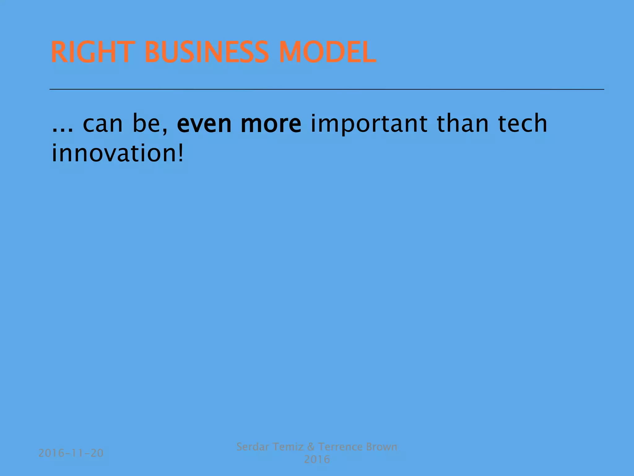 ... can be, even more important than tech
innovation!
Serdar Temiz & Terrence Brown
2016
2016-11-20
RIGHT BUSINESS MODEL
 