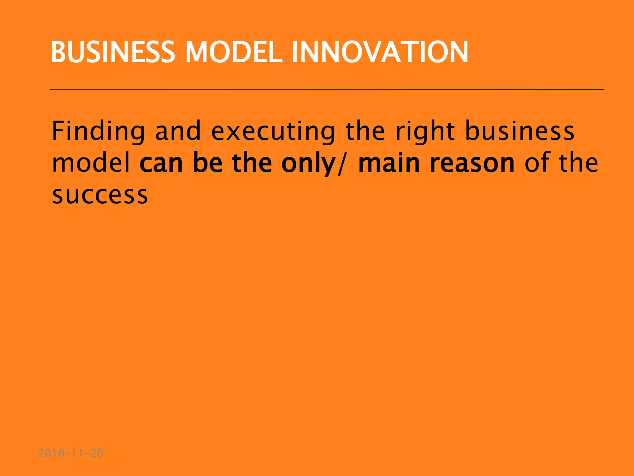 Finding and executing the right business
model can be the only/ main reason of the
success
2016-11-20
BUSINESS MODEL INNOVATION
 