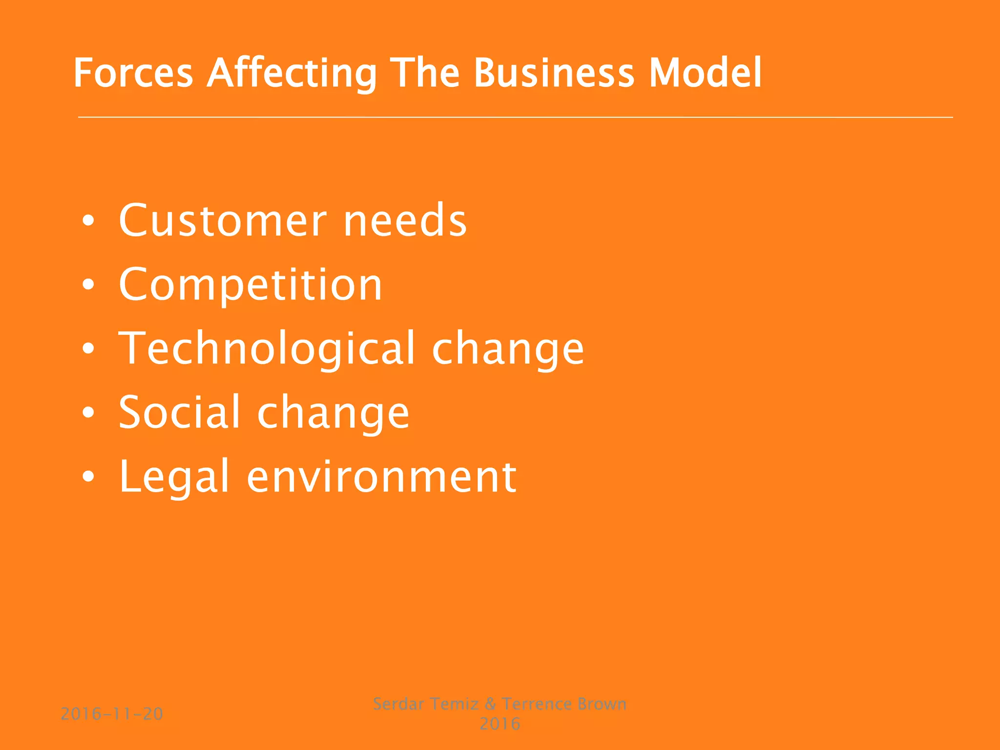 • Customer needs
• Competition
• Technological change
• Social change
• Legal environment
Serdar Temiz & Terrence Brown
2016
2016-11-20
Forces Affecting The Business Model
 