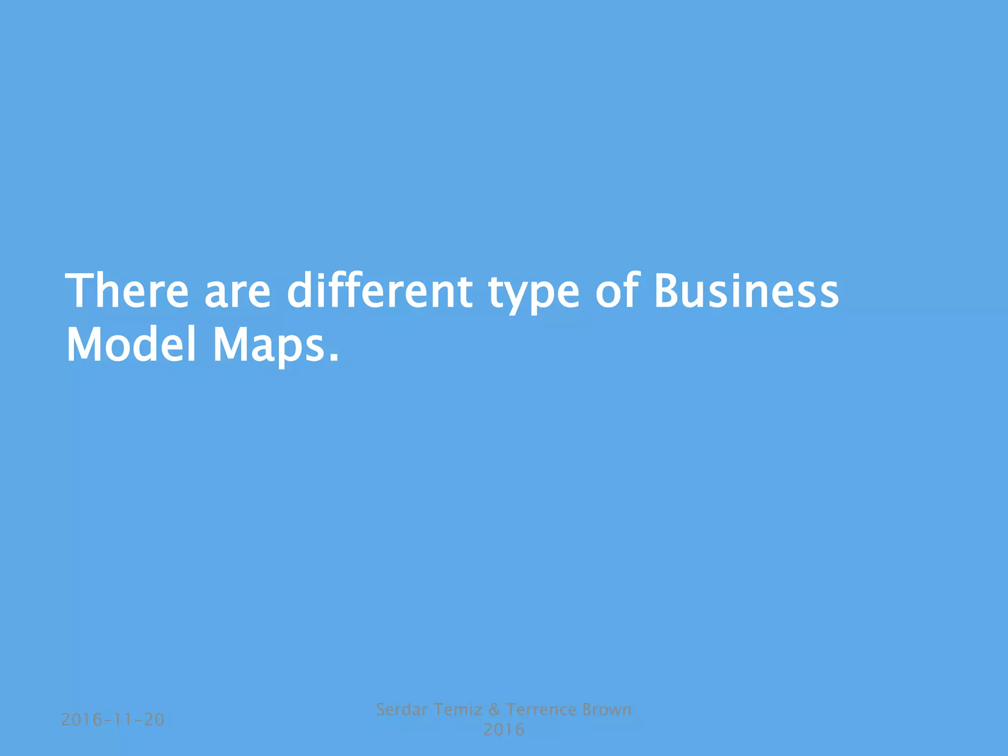There are different type of Business
Model Maps.
Serdar Temiz & Terrence Brown
2016
2016-11-20
 