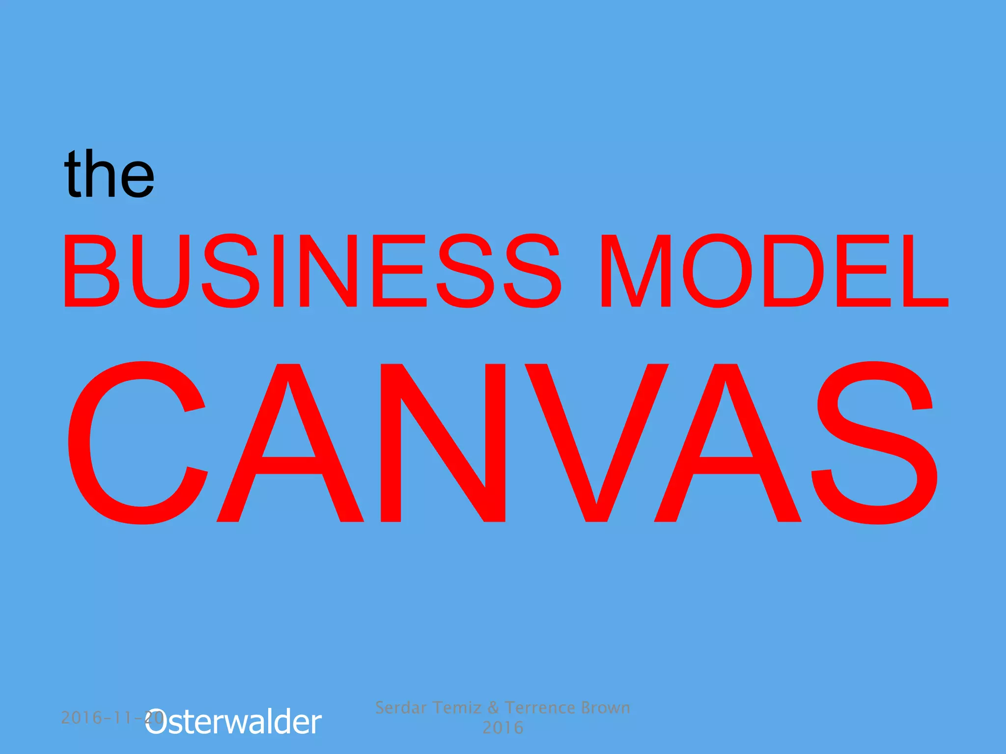 BUSINESS MODEL
CANVAS
the
Osterwalder2016-11-20
Serdar Temiz & Terrence Brown
2016
 