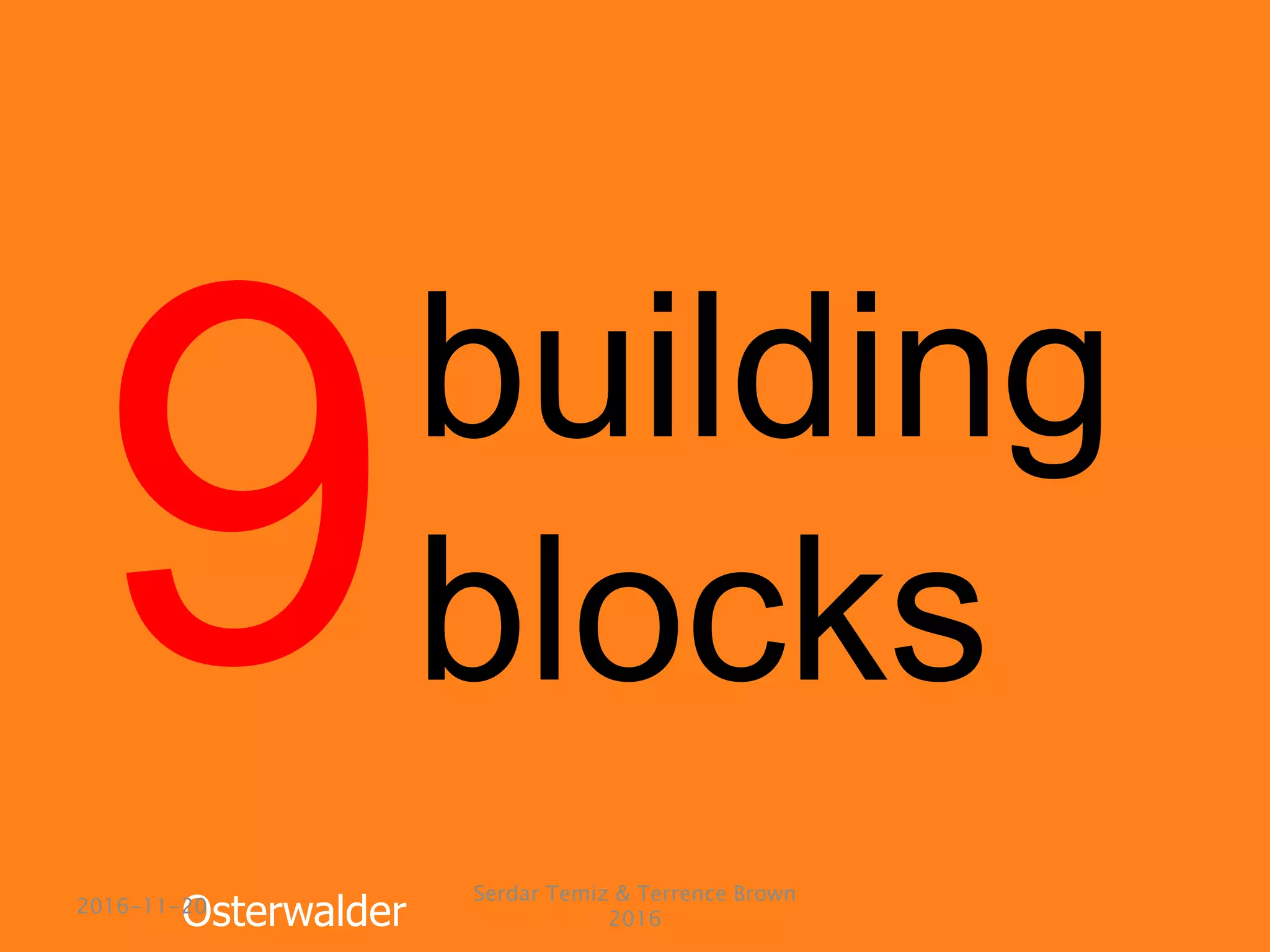 building
blocks
Osterwalder2016-11-20
Serdar Temiz & Terrence Brown
2016
 