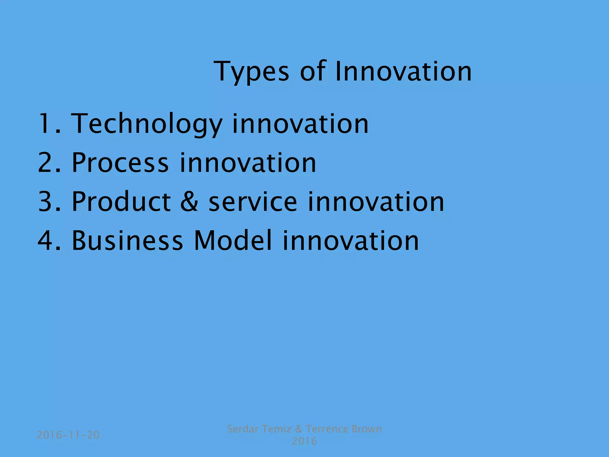 Types of Innovation
1. Technology innovation
2. Process innovation
3. Product & service innovation
4. Business Model innovation
Serdar Temiz & Terrence Brown
2016
2016-11-20
 