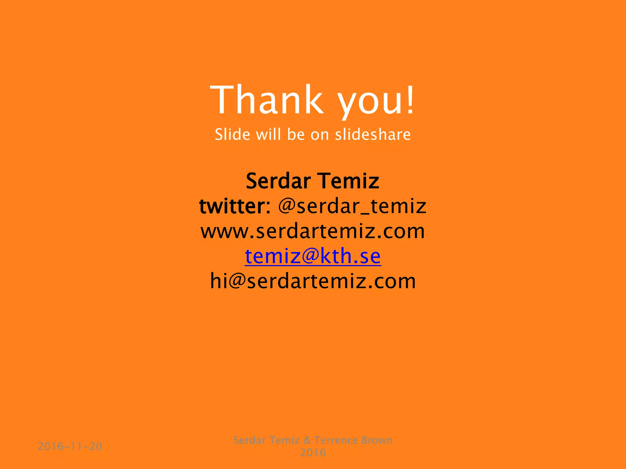 Thank you!
Slide will be on slideshare
Serdar Temiz
twitter: @serdar_temiz
www.serdartemiz.com
temiz@kth.se
hi@serdartemiz.com
Serdar Temiz & Terrence Brown
2016
2016-11-20
 