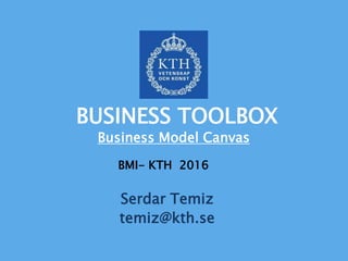 Serdar Temiz
temiz@kth.se
BMI- KTH 2016
BUSINESS TOOLBOX
Business Model Canvas
 