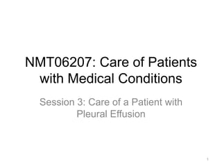NMT06207: Care of Patients
with Medical Conditions
Session 3: Care of a Patient with
Pleural Effusion
1
 