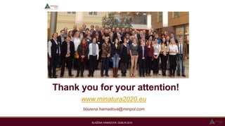 Thank you for your attention!
www.minatura2020.eu
blazena.hamadova@minpol.com
BLAŽENA HAMADOVÁ, DUBLIN 2016
 