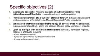Specific objectives (2)
5. Incorporate concept of “mineral deposits of public importance” into
national/regional/EU polici...