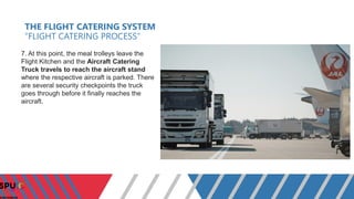 THE FLIGHT CATERING SYSTEM
“FLIGHT CATERING PROCESS”
7. At this point, the meal trolleys leave the
Flight Kitchen and the ...