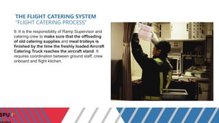 THE FLIGHT CATERING SYSTEM
“FLIGHT CATERING PROCESS”
9. It is the responsibility of Ramp Supervisor and
catering crew to m...