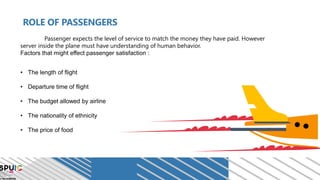 ROLE OF PASSENGERS
Passenger expects the level of service to match the money they have paid. However
server inside the pla...