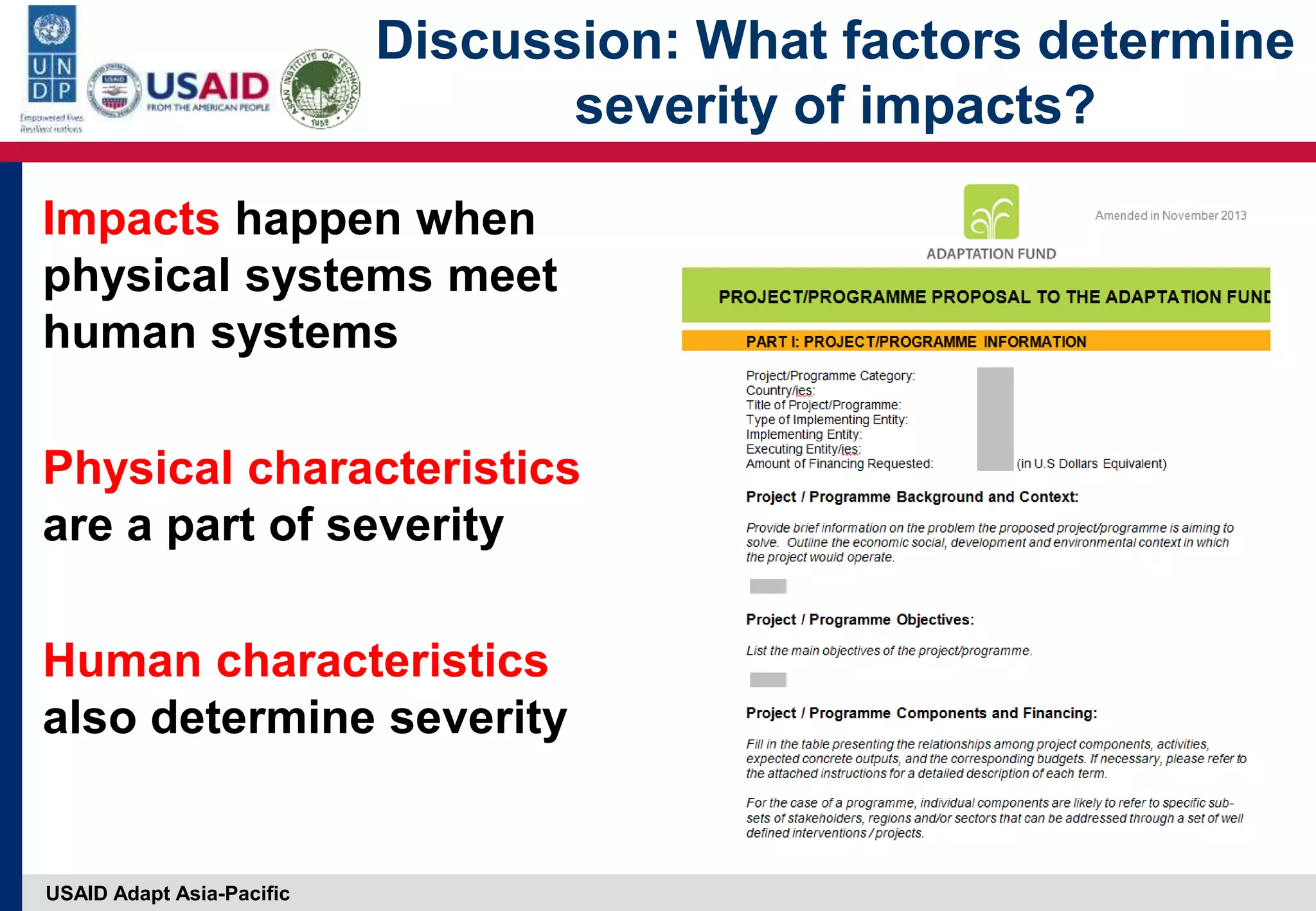 USAID Adapt Asia-Pacific
Discussion: What factors determine
severity of impacts?
Impacts happen when
physical systems meet
human systems
Physical characteristics
are a part of severity
Human characteristics
also determine severity
 
