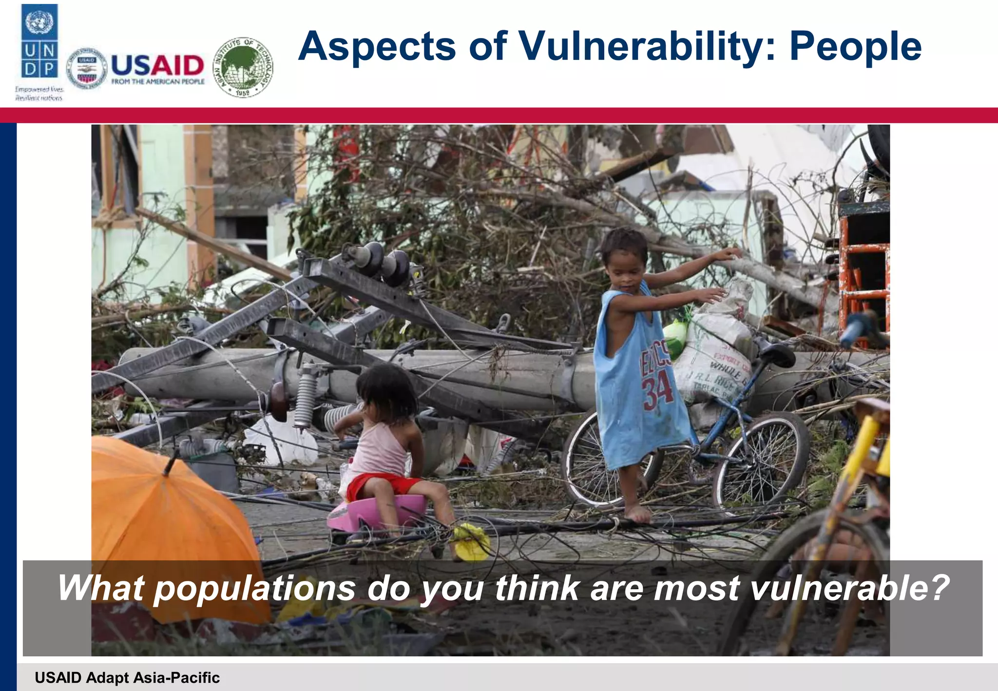 USAID Adapt Asia-Pacific
What populations do you think are most vulnerable?
Aspects of Vulnerability: People
 