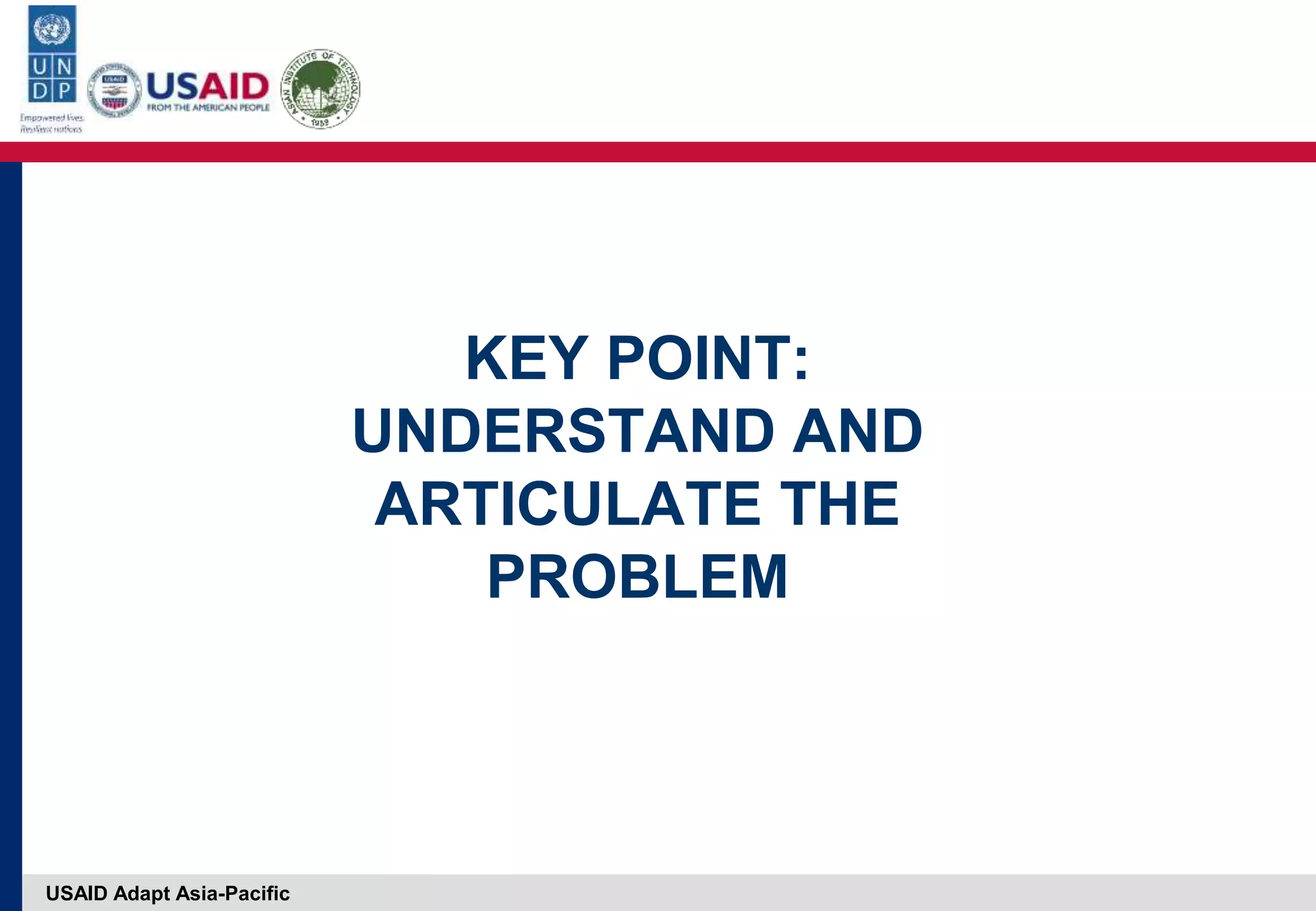 USAID Adapt Asia-Pacific
KEY POINT:
UNDERSTAND AND
ARTICULATE THE
PROBLEM
 
