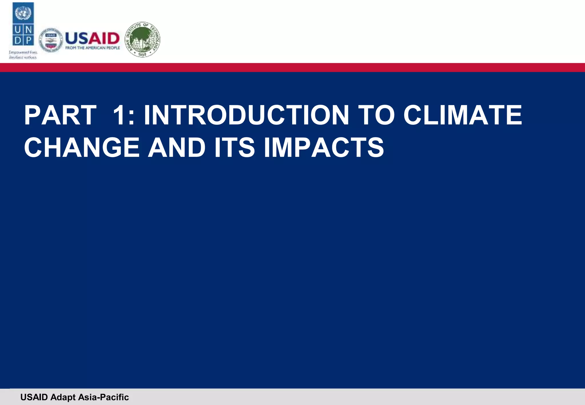 USAID Adapt Asia-Pacific
PART 1: INTRODUCTION TO CLIMATE
CHANGE AND ITS IMPACTS
 