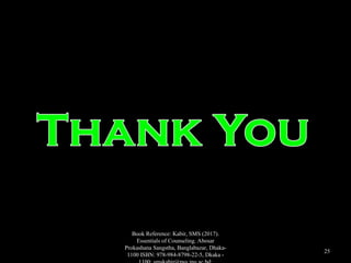 Book Reference: Kabir, SMS (2017).
Essentials of Counseling. Abosar
Prokashana Sangstha, Banglabazar, Dhaka-
1100 ISBN: 978-984-8798-22-5, Dkaka -
25
 
