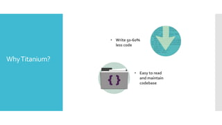 • Write 50-60%
less code

Why Titanium?
• Easy to read
and maintain
codebase

 