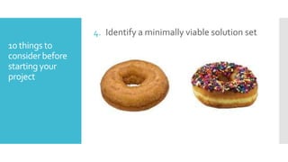 4. Identify a minimally viable solution set
10 things to
consider before
starting your
project

 