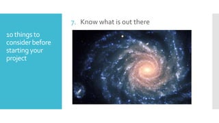7. Know what is out there
10 things to
consider before
starting your
project

 