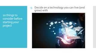 9. Decide on a technology you can live (and
grow) with

10 things to
consider before
starting your
project

 