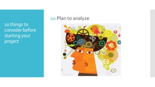 10.Plan to analyze
10 things to
consider before
starting your
project

 