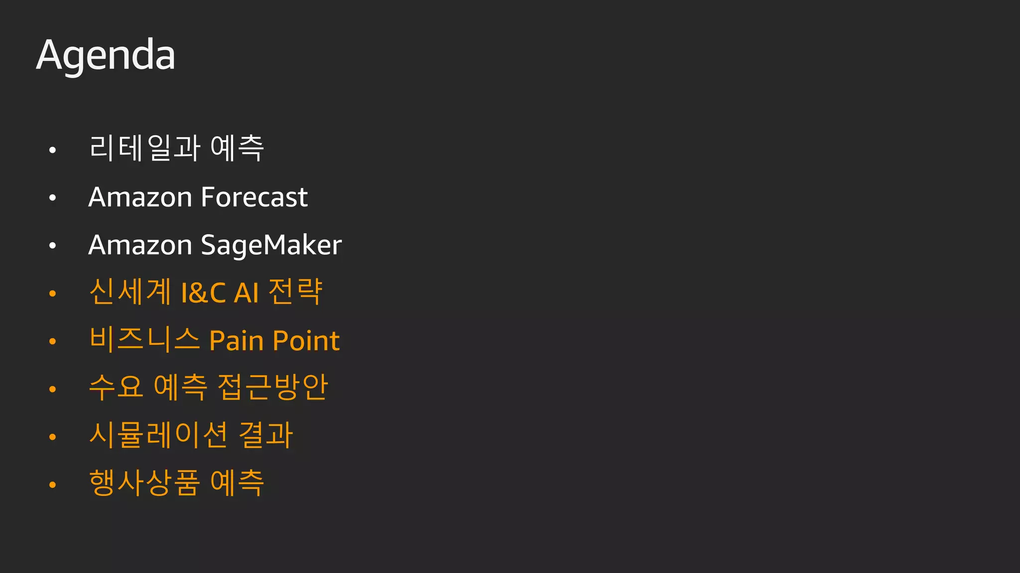 Agenda
• 리테일과 예측
• Amazon Forecast
• Amazon SageMaker
• 신세계 I&C AI 전략
• 비즈니스 Pain Point
• 수요 예측 접근방안
• 시뮬레이션 결과
• 행사상품 예측
 