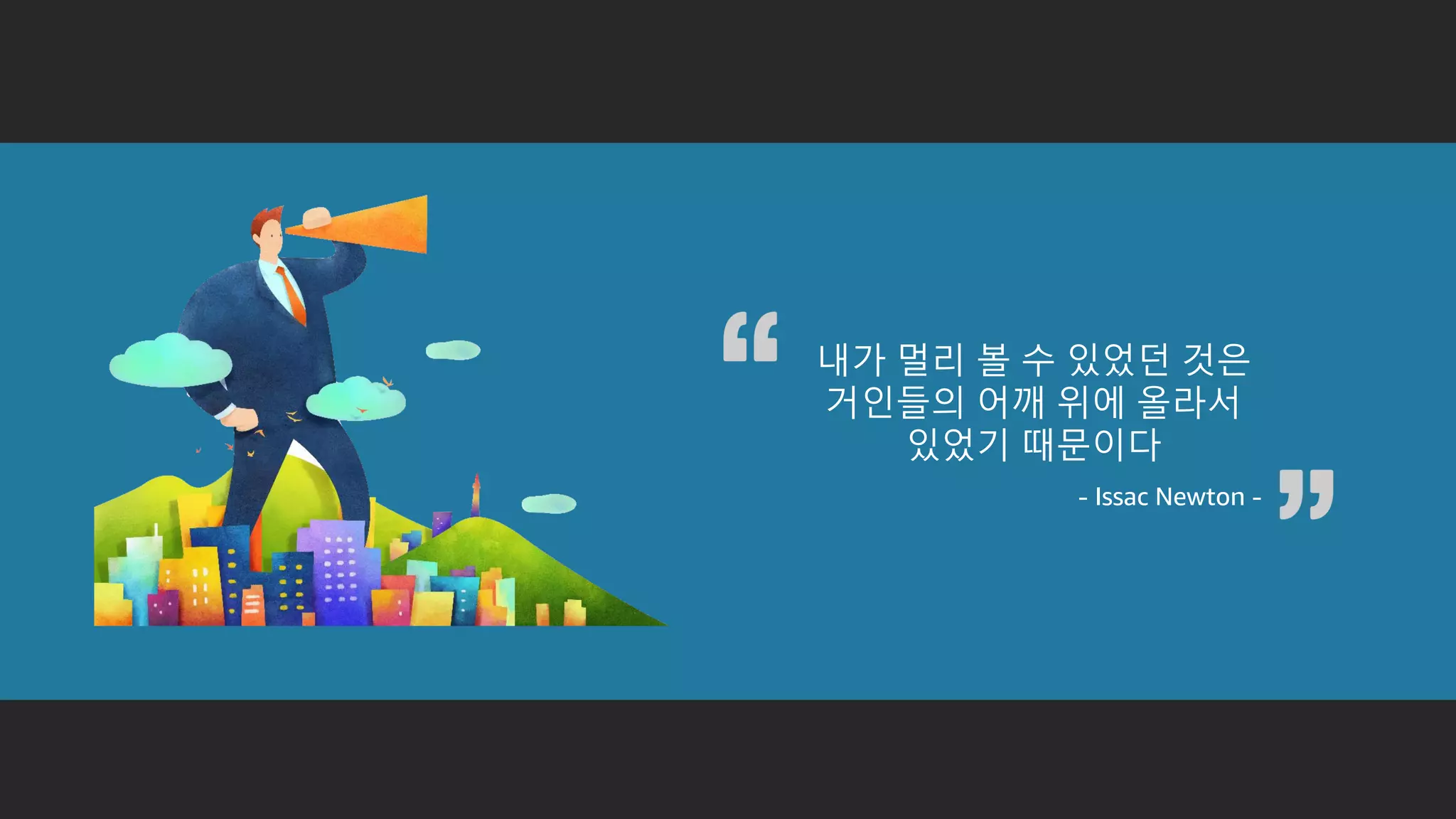 내가 멀리 볼 수 있었던 것은
거인들의 어깨 위에 올라서
있었기 때문이다
- Issac Newton -
 